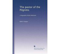 The pastor of the Pilgrims : a biography of John Robinson