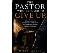 THE PASTOR WHO REFUSED TO GIVE UP: Biblical Lessons in Perseverance, Faithfulness, and Leadership Through Ministry Challenges (Pastors & Ministry)