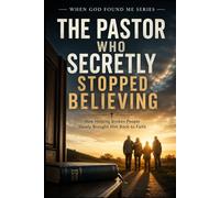 The Pastor Who Secretly Stopped Believing: How Helping Broken People Slowly Brought Him Back to Faith (When God Found Me)
