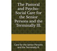The Pastoral and Psycho-Social Care for the Senior Persons and the Terminally Ill.: Care for the Senior Persons and the Terminally Ill.