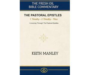The Pastoral Epistles -: A Complete Commentary on 1 Timothy, 2 Timothy, and Titus (The Fresh Oil Bible Commentary)