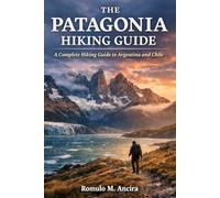THE PATAGONIA HIKING GUIDE: A Complete Hiking Guide to Argentina and Chile
