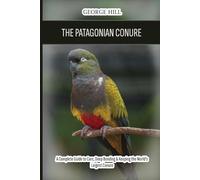 The Patagonian Conure (Burrowing Parrot): A Complete Guide to Care, Deep Bonding & Keeping the World's Largest Conure