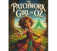 The Patchwork Girl of Oz: A Timeless Fantasy Adventure of Magic, Friendship, and Courage