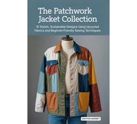 The Patchwork Jacket Collection: 10 Stylish, Sustainable Designs Using Upcycled Fabrics and Beginner-Friendly Sewing Techniques