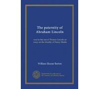 The paternity of Abraham Lincoln: was he the son of Thomas Lincoln an essay on the chastity of Nancy Hanks