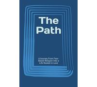 The Path: A Journey From Fear-Based Religion Into a Life Rooted in Love