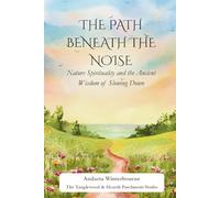 The Path Beneath the Noise: Nature Spirituality and the Ancient Wisdom of Slowing Down (The Ancestral Living Series: Reconnecting with Traditional Practices and Inherited Wisdom)