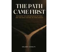 The Path Came First: Recognize the Subconscious Patterns Behind Self-Sabotage, Procrastination, and Perfectionism to Gain Mental Clarity and Take Back Control of Your Choices