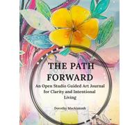 The Path Forward: A 30-Day Guided Art Journal for Clarity and Intentional Living