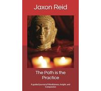 The Path is the Practice: A guided journal of Mindfulness, Insight, and Compassion
