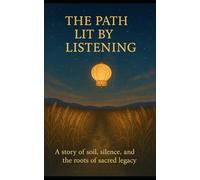 The Path Lit by Listening: A story of soil, silence, and the roots of sacred legacy