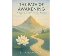 The Path of Awakening: A Guide to Buddha's Timeless Wisdom (The Awakened Path: A Modern Guide to the Buddha's Timeless Teachings)