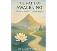 The Path of Awakening: A Guide to Buddha's Timeless Wisdom (The Awakened Path: A Modern Guide to the Buddha's Timeless Teachings)