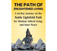 THE PATH OF ENLIGHTENED LIVING: A 60-Day Journey on the Noble Eightfold Path for Wisdom, Ethical Living, and Inner Peace