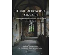 The Path of Honorable Strength: Studying Ancestral Wisdom to Cultivate Honor and Self-Respect (The Integrity and Inner Strength: Reflections on Steadiness, Dignity, and Inner Character)