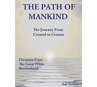 The Path Of Mankind: The Journey From Created To Creator (TEACHINGS FROM THE GREAT WHITE BROTHERHOOD)