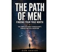 The Path Of Men: Finding Your True North: The Complete Guide to Masculinity, Purpose, and Self-Discipline