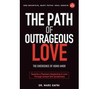 The Path of Outrageous Love: The Emergence of Homo amor: Towards a Planetary Awakening in Love Through Unique Self Symphonies (One Mountain Oral Essays)
