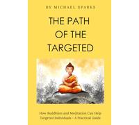 The Path of The Targeted: How Buddhism and Meditation Can Help Targeted Individuals - A Practical Guide (The Targeted Individuals Series)