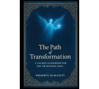 The Path of Transformation: A Sacred Guidebook for the Awakening Soul