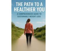 The Path to a Healthier You: A Comprehensive Guide to Sustainable Weight Loss