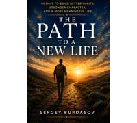The Path to a New Life: A 90-Day Journey to Build Better Habits, Stronger Character, and a Life You Truly Love