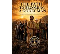 The Path To Becoming A Godly Man: TEN MEN. TEN LESSONS. ONE PERFECT PATTERN.
