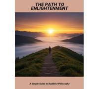 The Path To Enlightenment: A Simple Guide To Buddhist Philosophy