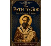 The Path to God: On the Lord's Prayer & the Beatitudes: Catholic Study Guide (The Path To God: The Lord's Prayer and Beatitudes Homilies of St. Gregory of Nyssa and Study Guide)