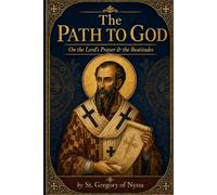 The Path to God: On The Lord's Prayer & The Beatitudes (The Path To God: The Lord's Prayer and Beatitudes Homilies of St. Gregory of Nyssa and Study Guide)