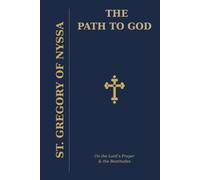 The Path to God: On The Lord's Prayer & The Beatitudes (The Path To God: The Lord's Prayer and Beatitudes Homilies of St. Gregory of Nyssa and Study Guide)