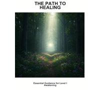 The Path To Healing: Essential Guidance For Level I Awakening