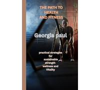 The path to health and fitness: Practical strategies for sustainable strength wellness and Vitality