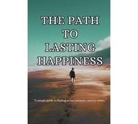 The Path to Lasting Happiness: "A simple guide to finding peace, purpose, and joy within."