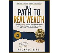 The Path To Real Wealth: Building Wealth Through Business Ownership with Proven Strategies for Starting, Growing, and Scaling a Successful Business (The Path to Real Wealth Series)