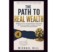 The Path To Real Wealth: Building Wealth Through Business Ownership with Proven Strategies for Starting, Growing, and Scaling a Successful Business (The Path to Real Wealth Series)