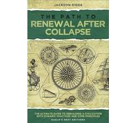 The Path to Renewal After Collapse: The Ultimate Guide to Rebuilding a Civilization with Dynamic Practices and Core Principles (Independent Living Series)