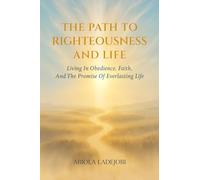 THE PATH TO RIGHTEOUSNESS AND LIFE: Living in Obedience, Faith, and the Promise of Everlasting Life.