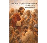 THE PATH TO SALVATION REVEALED: Saved from What? Forgiven for What?