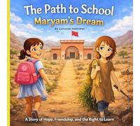 The Path to School: Maryam’s Dream: A Heartwarming Story About Courage, Friendship, and Every Child’s Right to Learn