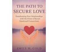 The Path to Secure Love: Transforming Your Relationships with the Power of Secure Emotional Connections
