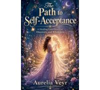 The Path to Self-Acceptance: A Healing Love Story of Discovery and Wholeness
