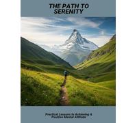 The Path To Serenity: Practical Lessons In Achieving A Positive Mental Attitude