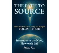 THE PATH TO SOURCE (Vol. 4): Surrender to the Now, Flow with Life