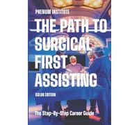 The Path to Surgical First Assisting: The Step-By-Step Career Guide: Color Edition