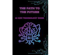 The path to the future: AI and Technology: Redefining Humanity’s Tomorrow