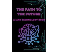 The path to the future: AI and Technology: Redefining Humanity’s Tomorrow