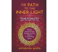 The Path to the Inner Light. Through the Magic Within: Make Your Wish Come True: Simple practical steps to guide us from failures to achieving goals