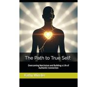 The Path to True Self: Overcoming Narcissism and Building a Life of Authentic Connection